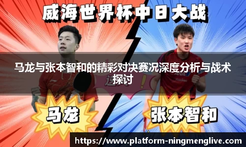 马龙与张本智和的精彩对决赛况深度分析与战术探讨