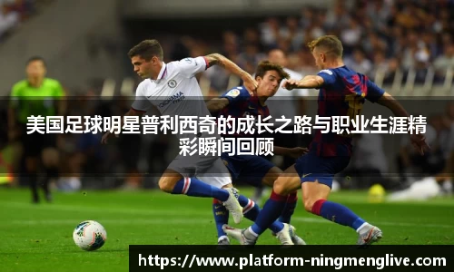 美国足球明星普利西奇的成长之路与职业生涯精彩瞬间回顾
